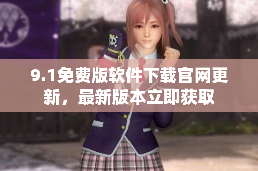 9.1免費(fèi)版軟件下載官網(wǎng)更新，最新版本立即獲取