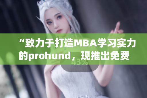 “致力于打造MBA學(xué)習(xí)實(shí)力的prohund，現(xiàn)推出免費(fèi)版MBA智庫(kù)！”