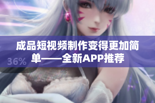 成品短視頻制作變得更加簡單——全新APP推薦