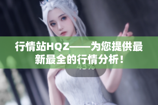 行情站HQZ——為您提供最新最全的行情分析！