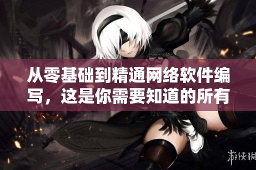 從零基礎(chǔ)到精通網(wǎng)絡(luò)軟件編寫(xiě)，這是你需要知道的所有技能點(diǎn)