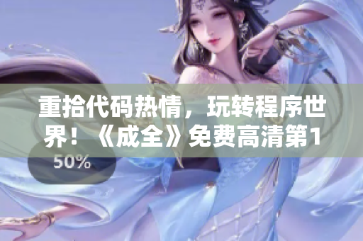 重拾代碼熱情，玩轉程序世界！《成全》免費高清第1季等你來學！