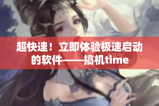 超快速！立即體驗(yàn)極速啟動(dòng)的軟件——搞機(jī)time