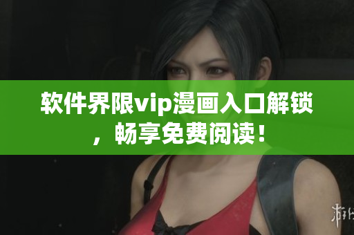 軟件界限vip漫畫入口解鎖，暢享免費閱讀！