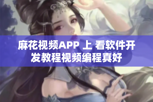 麻花視頻APP 上 看軟件開發(fā)教程視頻編程真好