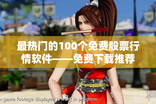 最熱門的100個(gè)免費(fèi)股票行情軟件——免費(fèi)下載推薦