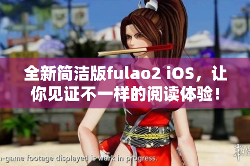 全新簡(jiǎn)潔版fulao2 iOS，讓你見(jiàn)證不一樣的閱讀體驗(yàn)！