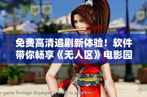 免費(fèi)高清追劇新體驗(yàn)！軟件帶你暢享《無(wú)人區(qū)》電影園地