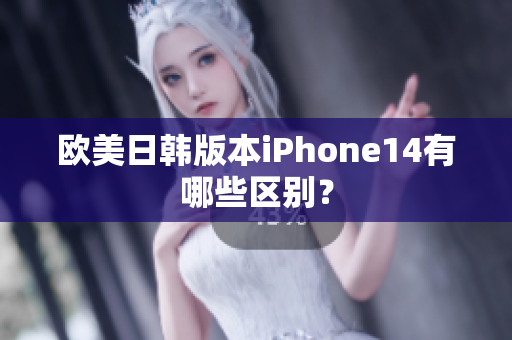 歐美日韓版本iPhone14有哪些區(qū)別？