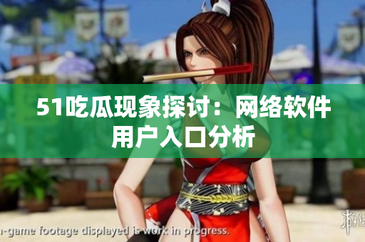 51吃瓜現(xiàn)象探討：網(wǎng)絡(luò)軟件用戶入口分析