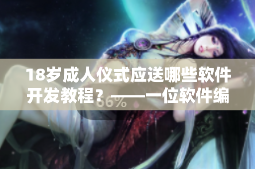 18歲成人儀式應(yīng)送哪些軟件開發(fā)教程？——一位軟件編輯的禮物推薦