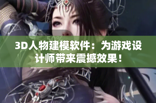 3D人物建模軟件：為游戲設(shè)計師帶來震撼效果！