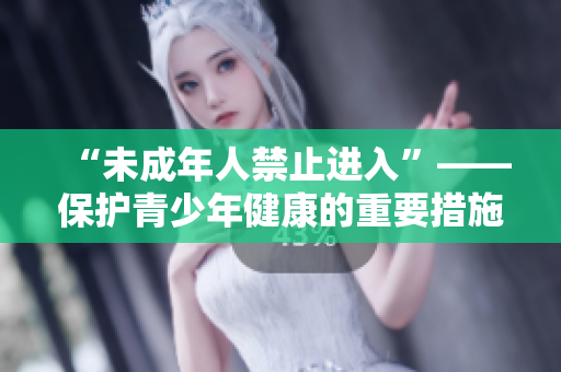“未成年人禁止進入”——保護青少年健康的重要措施