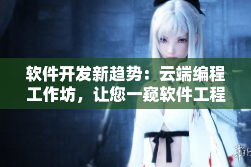 軟件開發(fā)新趨勢：云端編程工作坊，讓您一窺軟件工程的全新風(fēng)貌