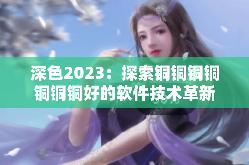 深色2023：探索銅銅銅銅銅銅銅好的軟件技術(shù)革新