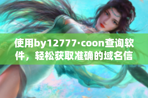 使用by12777·coon查詢軟件，輕松獲取準確的域名信息