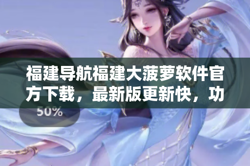 福建導航福建大菠蘿軟件官方下載，最新版更新快，功能強大