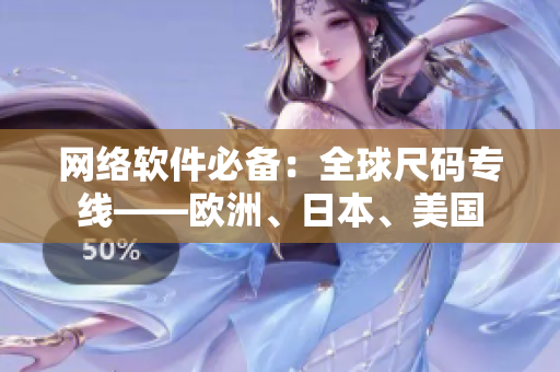 網(wǎng)絡軟件必備：全球尺碼專線——歐洲、日本、美國