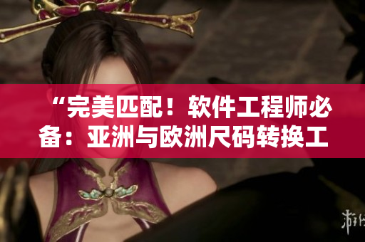 “完美匹配！軟件工程師必備：亞洲與歐洲尺碼轉(zhuǎn)換工具”