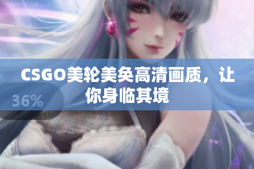 CSGO美輪美奐高清畫質(zhì)，讓你身臨其境