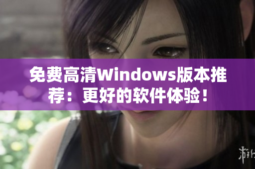 免費(fèi)高清Windows版本推薦：更好的軟件體驗(yàn)！