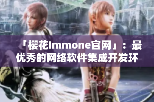 「櫻花Immone官網(wǎng)」：最優(yōu)秀的網(wǎng)絡軟件集成開發(fā)環(huán)境