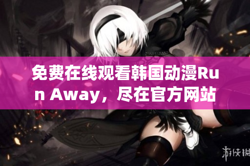 免費在線觀看韓國動漫Run Away，盡在官方網(wǎng)站