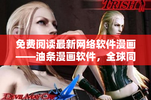 免費閱讀最新網(wǎng)絡軟件漫畫——油條漫畫軟件，全球同步更新！