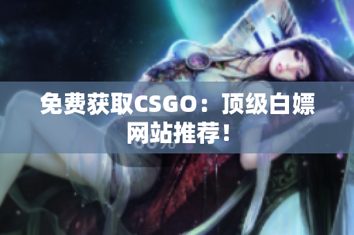 免費獲取CSGO：頂級白嫖網站推薦！