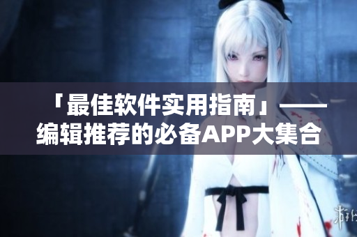 「最佳軟件實用指南」——編輯推薦的必備APP大集合