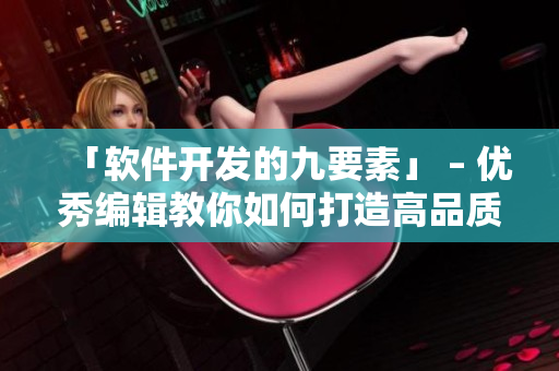 「軟件開發(fā)的九要素」 – 優(yōu)秀編輯教你如何打造高品質(zhì)軟件