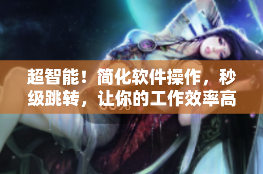 超智能！簡化軟件操作，秒級跳轉(zhuǎn)，讓你的工作效率高翻天