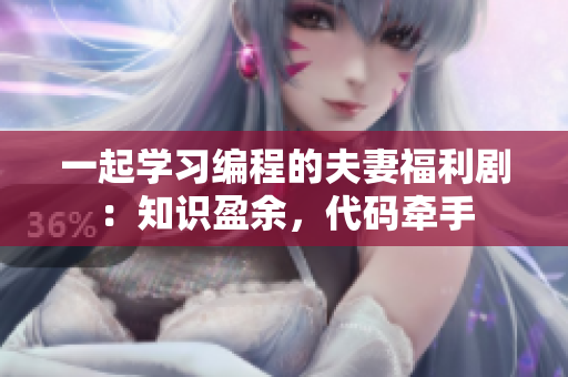 一起學(xué)習(xí)編程的夫妻福利?。褐R(shí)盈余，代碼牽手