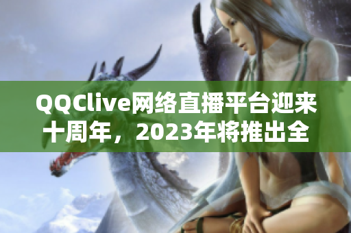 QQClive網(wǎng)絡(luò)直播平臺迎來十周年，2023年將推出全新升級版！