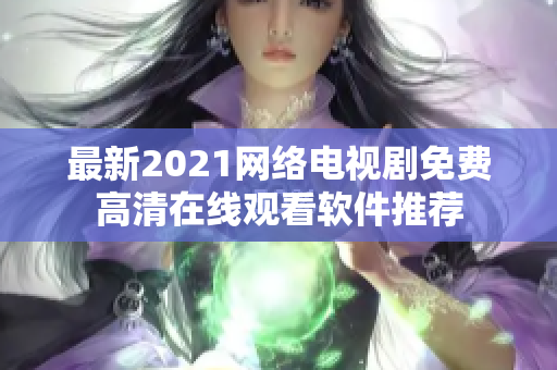 最新2021網(wǎng)絡(luò)電視劇免費(fèi)高清在線觀看軟件推薦