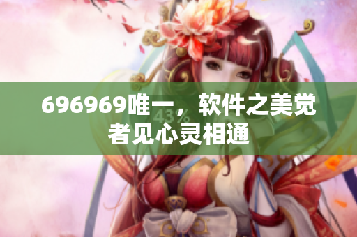 696969唯一，軟件之美覺者見心靈相通