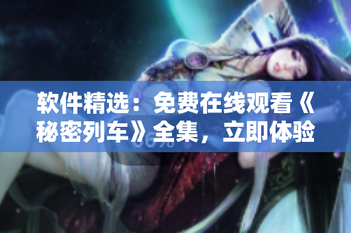 軟件精選：免費在線觀看《秘密列車》全集，立即體驗流暢視聽盛宴