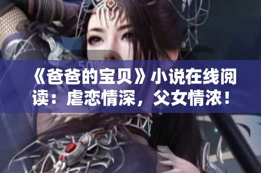 《爸爸的寶貝》小說在線閱讀：虐戀情深，父女情濃！