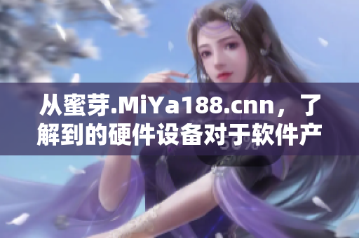 從蜜芽.MiYa188.cnn，了解到的硬件設(shè)備對于軟件產(chǎn)品的重要性