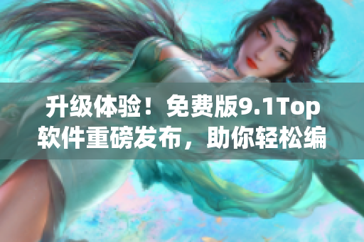 升級體驗！免費版9.1Top軟件重磅發(fā)布，助你輕松編寫網(wǎng)絡應用