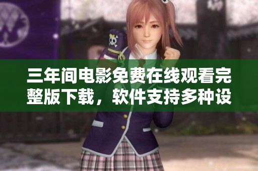 三年間電影免費(fèi)在線觀看完整版下載，軟件支持多種設(shè)備流暢播放