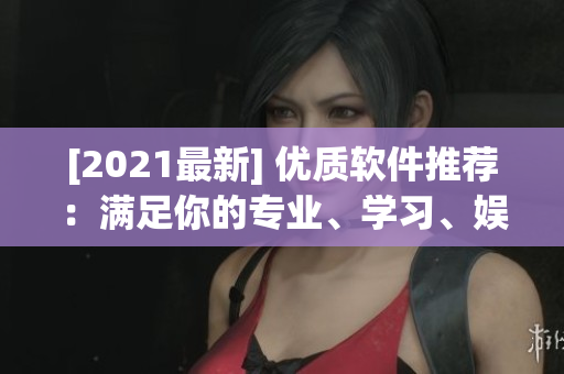 [2021最新] 優(yōu)質軟件推薦：滿足你的專業(yè)、學習、娛樂需求！