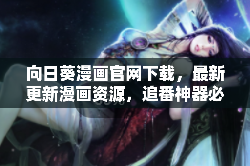 向日葵漫畫官網(wǎng)下載，最新更新漫畫資源，追番神器必備！