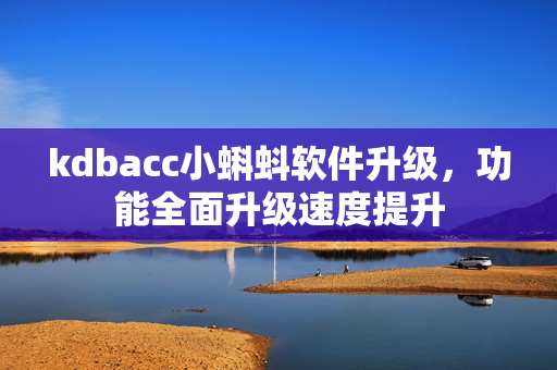 kdbacc小蝌蚪軟件升級(jí)，功能全面升級(jí)速度提升