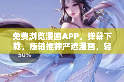 免費瀏覽漫畫APP，彈幕下載，壓軸推薦嚴(yán)選漫畫，輕松享受網(wǎng)絡(luò)軟件世界