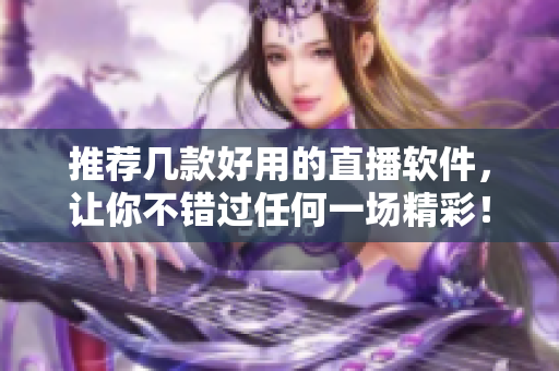 推薦幾款好用的直播軟件，讓你不錯過任何一場精彩！