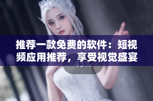 推薦一款免費的軟件：短視頻應(yīng)用推薦，享受視覺盛宴！