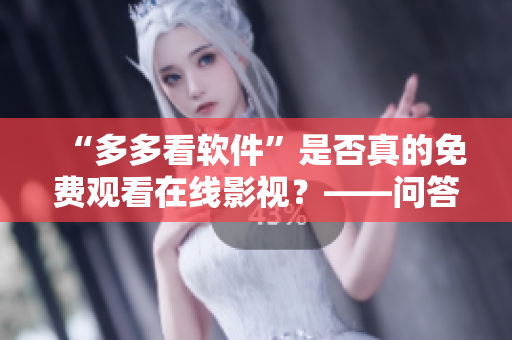 “多多看軟件”是否真的免費(fèi)觀看在線影視？——問答調(diào)查