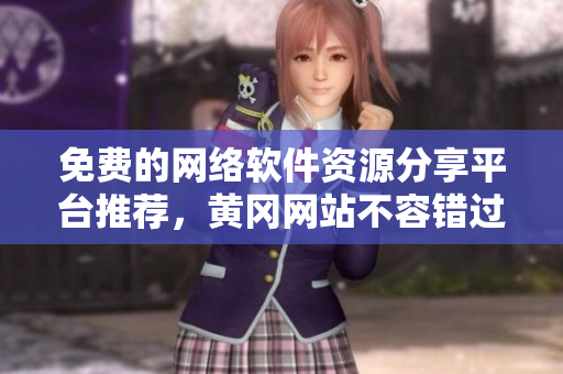 免費的網(wǎng)絡(luò)軟件資源分享平臺推薦，黃岡網(wǎng)站不容錯過！