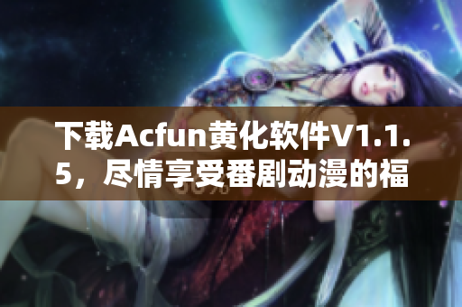 下載Acfun黃化軟件V1.1.5，盡情享受番劇動漫的福利！